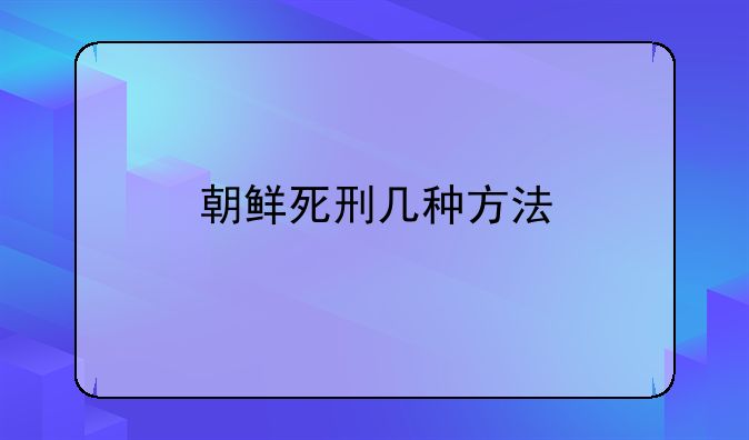 朝鲜死刑几种方法
