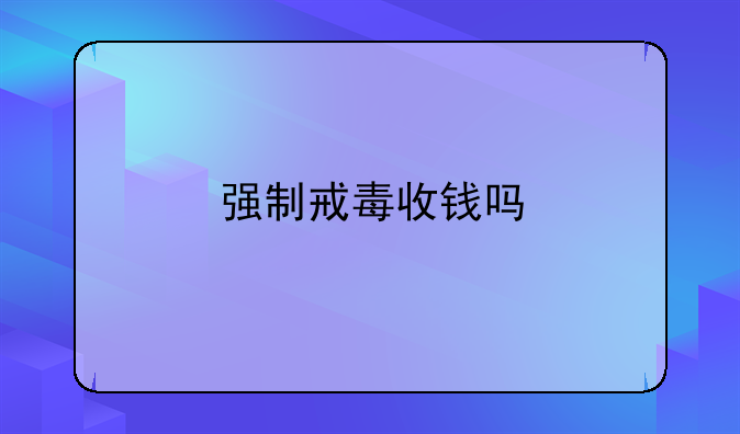 强制戒毒收钱吗