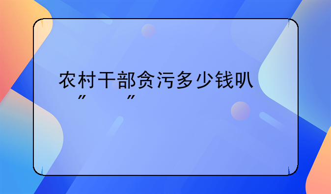 农村干部贪污多少钱可以判刑