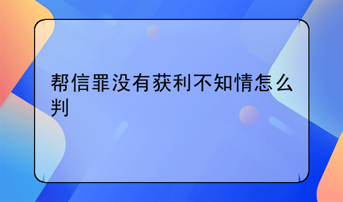 帮信罪没有获利不知情怎么判