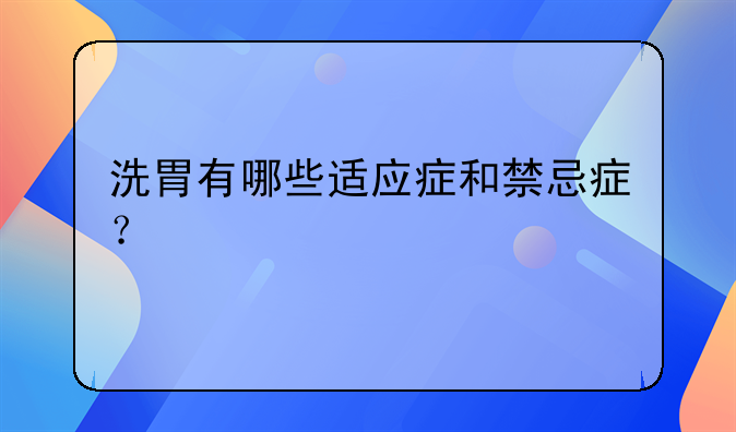 洗胃有哪些适应症和禁忌症？