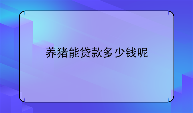 养猪能贷款多少钱呢