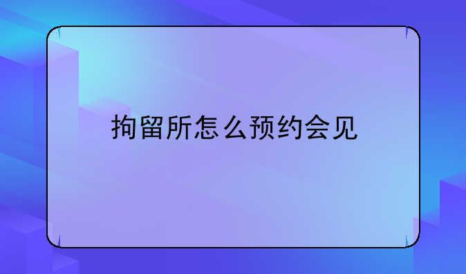 拘留所怎么预约会见