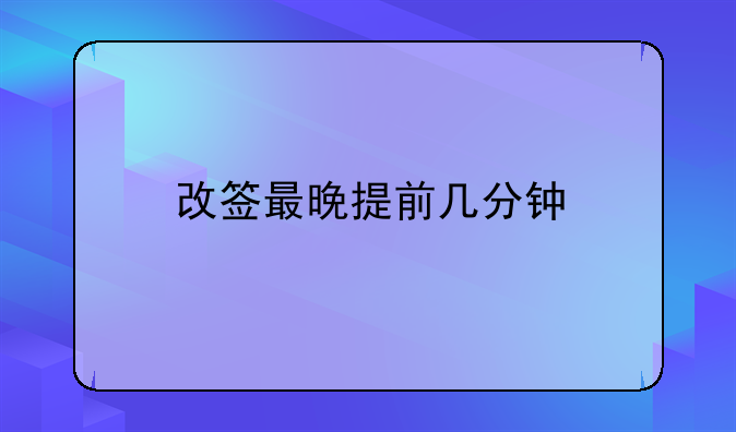 改签最晚提前几分钟