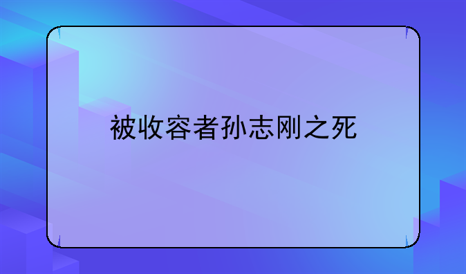 被收容者孙志刚之死