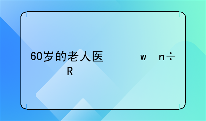 60岁的老人医保国家政策