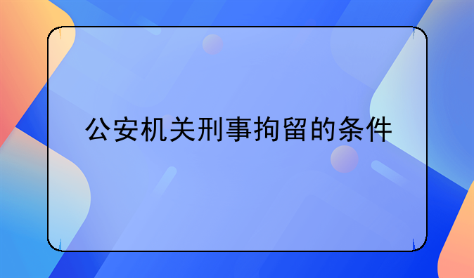 公安机关刑事拘留的条件