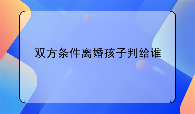 双方条件离婚孩子判给谁