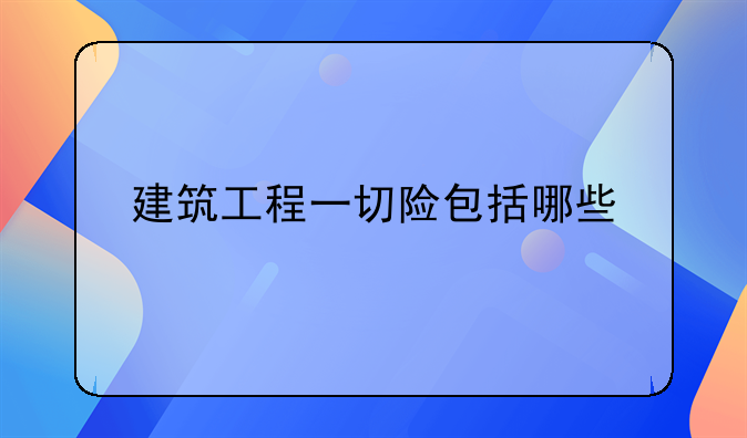 建筑工程一切险包括哪些