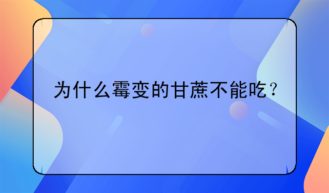 为什么霉变的甘蔗不能吃？