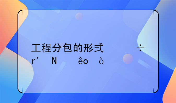 工程分包的形式都有哪些？