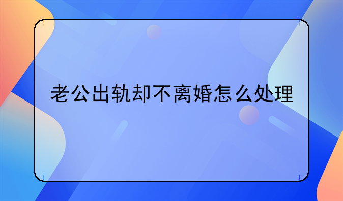 老公出轨却不离婚怎么处理