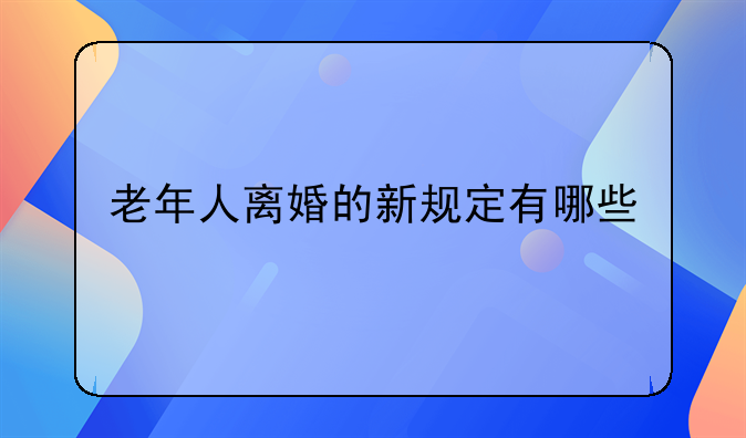 老年人离婚的新规定有哪些