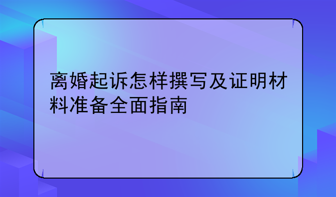 离婚起诉怎样撰写及证明材料准备全面指南