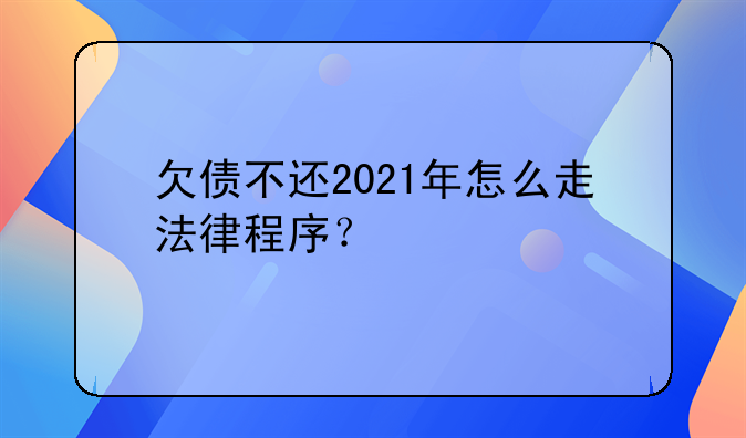 欠债不还2021年怎么走法律程序?