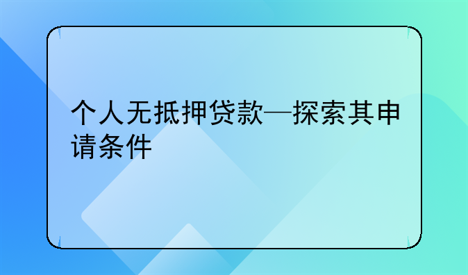 个人无抵押贷款—探索其申请条件