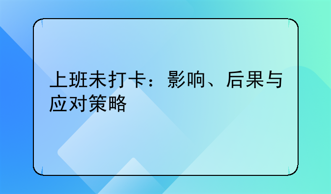 上班未打卡：影响、后果与应对策略