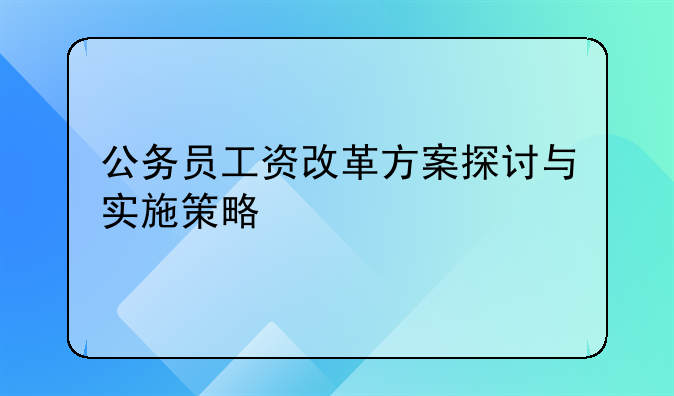 公务员工资改革方案探讨与实施策略