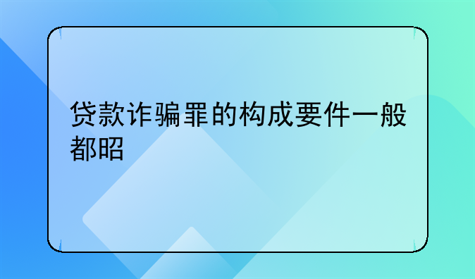 贷款诈骗罪的构成要件一般都是什么