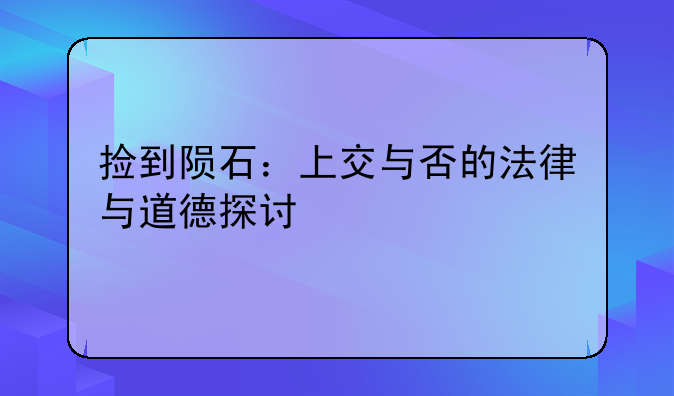 捡到陨石：上交与否的法律与道德探讨