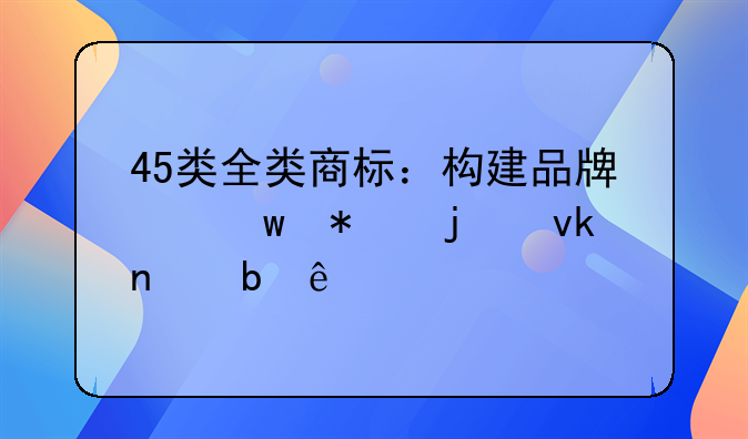 45类全类商标：构建品牌保护的坚固防线