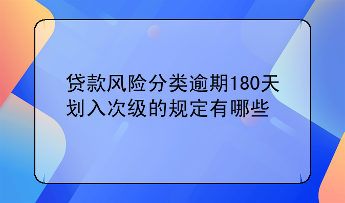 贷款风险分类逾期180天划入次级的规定有哪些