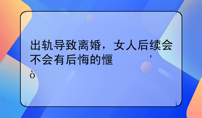出轨导致离婚，女人后续会不会有后悔的感觉？
