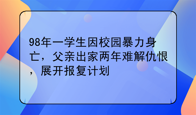 98年一学生因校园暴力身亡，父亲出家两年难解仇恨，展开报复计划