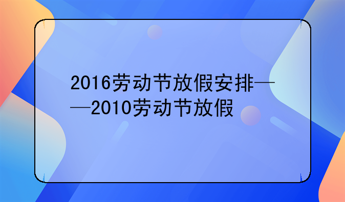 2016劳动节放假安排——2010劳动节放假