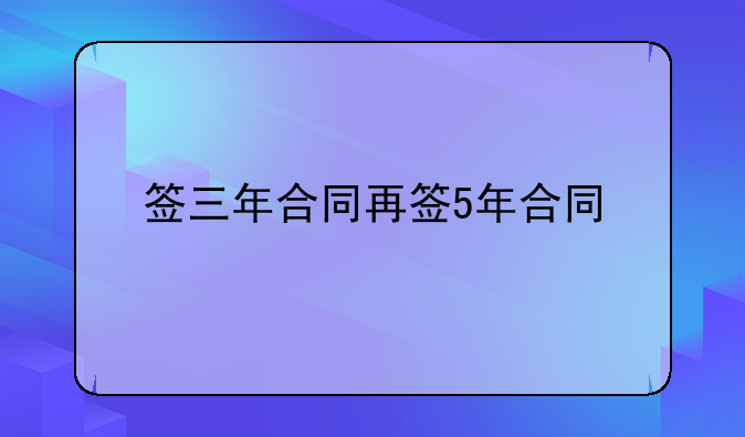 签三年合同再签5年合同