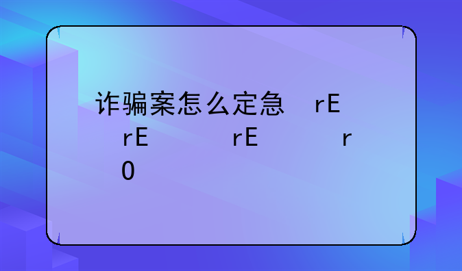 诈骗案怎么定性、诈骗案的界定
