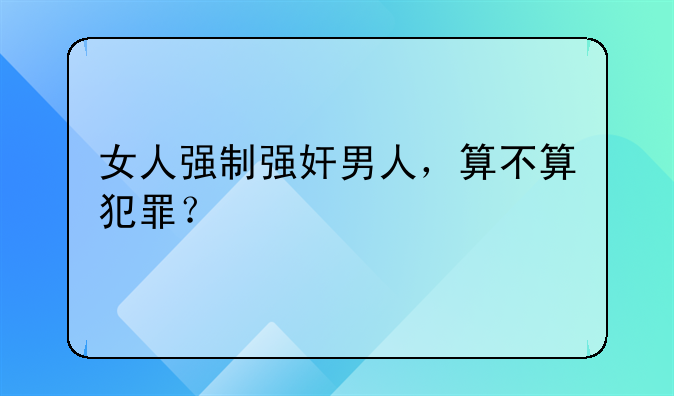 女人强制强奸男人，算不算犯罪？