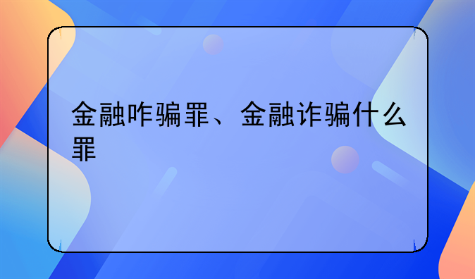金融咋骗罪、金融诈骗什么罪